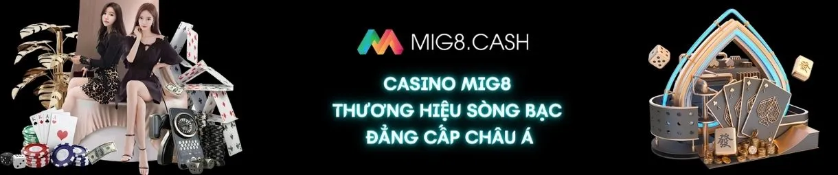 CASINO MIG8 - THƯƠNG HIỆU CHẤT LƯỢNG HÀNG ĐẦU THỊ TRƯỜNG